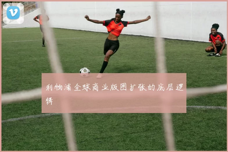 利物浦全球商业版图扩张的底层逻辑