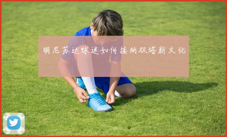 明尼苏达球迷如何接纳双塔新文化