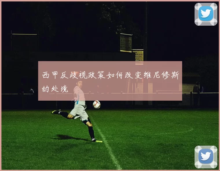 西甲反歧视政策如何改变维尼修斯的处境