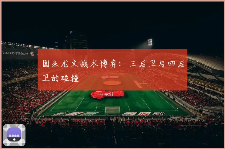 国米尤文战术博弈：三后卫与四后卫的碰撞