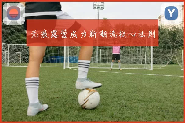 无痕露营成为新潮流核心法则