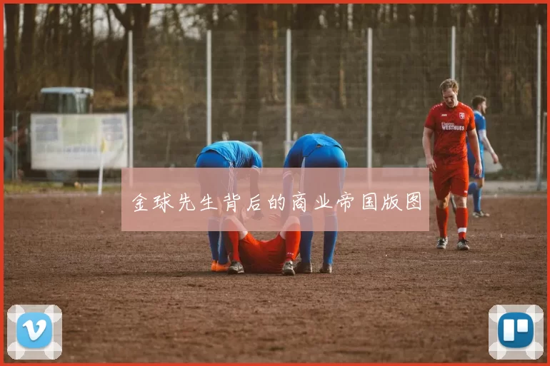 金球先生背后的商业帝国版图