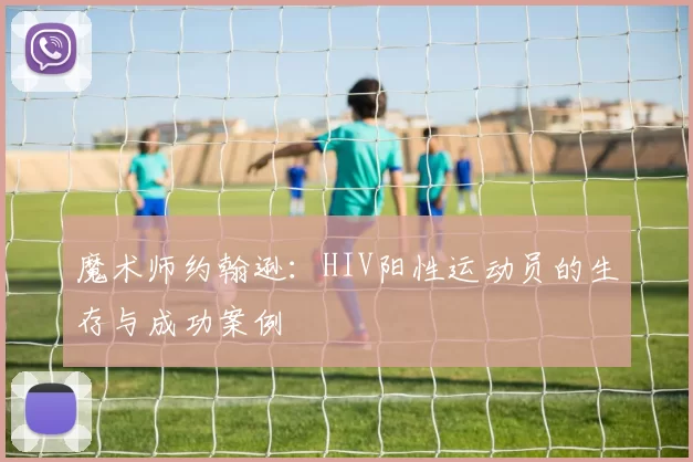 魔术师约翰逊：HIV阳性运动员的生存与成功案例