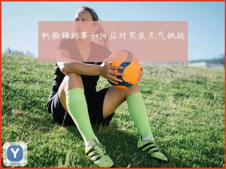 帆船锦标赛如何应对突发天气挑战